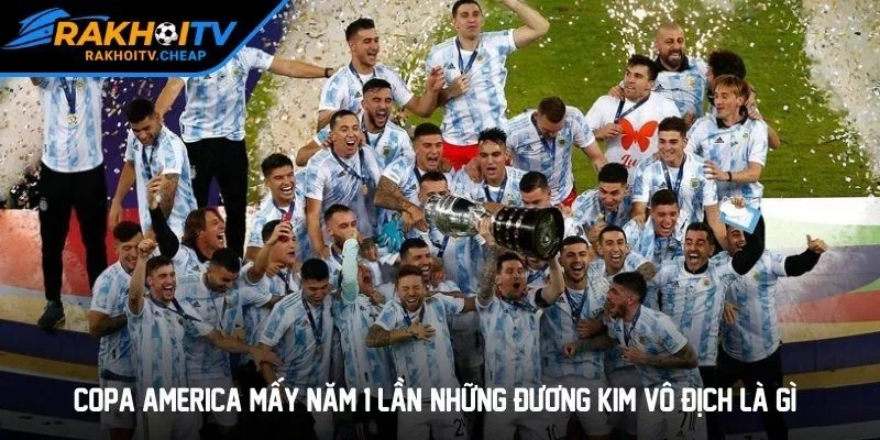 Copa America Mấy Năm 1 Lần? Những Đương Kim Vô Địch Là Gì?